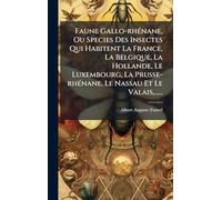 Faune Gallo-rhÃ(c)nane, Ou Species Des Insectes Qui Habitent La France, La Belgique, La Hollande, Le Luxembourg, La Prusse-rhÃ(c)nane, Le Nassau Et Le Valais, ......