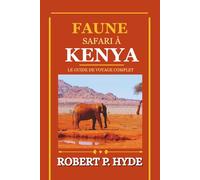 FAUNE SAFARI À KENYA: Le guide de voyage complet des parcs nationaux, des réserves animalières des Big Five et de la planification de votre aventure africaine