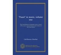 "Faust" in music, volume one: The Faust-theme in dramatic music; a study of the operas, music dramas and cantatas in the Faust-theme
