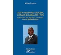 Faustin Archange Touadera, l’homme qui abima son pays: La destruction de la République centrafricaine sous une présidence toxique