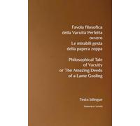 Favola filosofica della Vacuità Perfetta ovvero Le mirabili gesta della papera zoppa. Philosophical Tale of Vacuity or The Amazing Deeds of a Lame Gosling: Testo bilingue