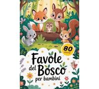 FAVOLE DAL BOSCO: 80 Storie della Buonanotte - Racconti Illustrati a Colori con Animali e Magiche Avventure: Fiabe Dolci ed Educative per Bambini 0-6 Anni