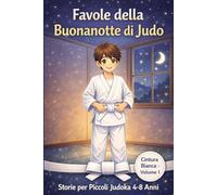 Favole della Buonanotte di Judo per Bambini - Cintura Bianca: 10 storie di judo illustrate per bambini 4-8 anni: emozioni, coraggio e crescita interiore (Piccoli Campioni sul Tatami)