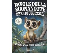 Favole della buonanotte per i più piccoli: 50 mini favole brevi e rassicuranti per accompagnare al sonno i bambini da 0 a 3 anni, tra natura, emozioni ... scoperte (Favole educative della buonanotte)