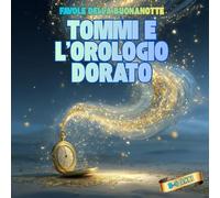 Favole della Buonanotte: Tommi e l’Orologio Dorato - Libro Illustrato per Bambini 3-6 anni, Prime Letture, Dolce Rituale della Nanna, Storia Rilassante, Rafforza il Legame Genitore-Figlio
