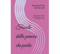 Favole della pancia che parla: Per capire i mal di pancia quelli veri e quelli del cuore (Favole del Piccolo Curioso, La Magia di Capire la Salute)
