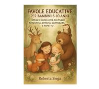 FAVOLE EDUCATIVE PER BAMBINI 5-10 ANNI: STORIE E GIOCHI PER COLTIVARE AUTOSTIMA, EMPATIA, GENTILEZZA E RISPETTO.