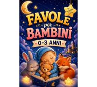 Favole per Bambini 0-3 Anni: Racconti Dolci Della Buonanotte Per Rilassare, Sognare e Crescere Insieme, Fiabe Brevi Con Insegnamenti, Amore e Coccole