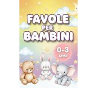 Favole per Bambini 0 3 anni: Storie della Buonanotte Illustrate per Neonati e Prima Infanzia, Racconti Brevi con Animali per Dormire Sereni