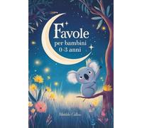 Favole per bambini 0-3 anni: Storie rilassanti per calmare e aiutare il tuo bambino ad addormentarsi, brevi, semplici e illustrate