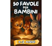 Favole per Bambini: 50 Storie Illustrate a Colori per Bambini 0-3 Anni. Prime Letture da 5 Minuti per Scoprire Amicizia, Generosità e Coraggio.