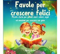 Favole per crescere felici.Piccole storie per grandi cuori: valori, sogni ed emozioni per crescere con gioia: Fiabe illustrate su emozioni: ... anni, per accrescere la fiducia in sé stessi