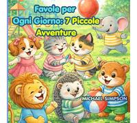 Favole per Ogni Giorno: 7 Piccole Avventure: Storie brevi per bambini sulle emozioni quotidiane, tra paura, scoperta e sicurezza