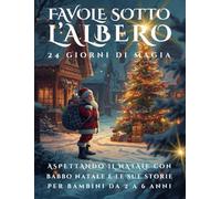 Favole Sotto L'Albero 24 Giorni di Magia: Aspettando il Natale con Babbo Natale e le sue Storie per Bambini da 2 a 6 Anni.