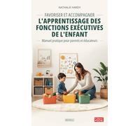 Favoriser et accompagner l'apprentissage des fonctions exécutives de l'enfant: Manuel pratique pour parents et éducateurs