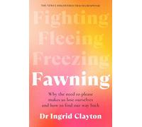 Fawning: Why the Need to Please Makes Us Lose Ourselves - and How to Find our Way Back: Why the Need to Please Makes Us Lose Ourselves - and How to Find our Way Back