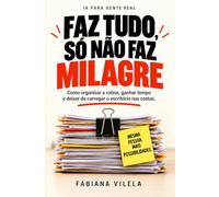 Faz Tudo, Só Não Faz Milagre: Como organizar a rotina, ganhar tempo e deixar de carregar o escritório nas costas.: Inteligência artificial, ... para quem faz o trabalho acontecer
