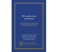 FBI undercover operations: report of the Subcommittee on Civil and Constitutional Rights of the Committee on the Judiciary, House of Representatives, ... views, Ninety-eighth Congress, second session