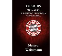 FC BAYERN MONACO: IL BATTITO DEL CUORE DELLA GLORIA TEDESCA (SportPulse Fan Series)