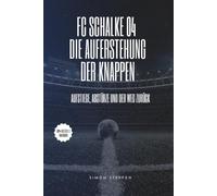 FC Schalke 04: Die Auferstehung der Knappen: Aufstiege, Abstürze und der Weg zurück