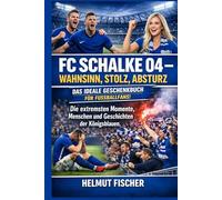 FC Schalke 04 - Wahnsinn, Stolz, Absturz: Die extremsten Momente, Menschen und Geschichten der Königsblauen