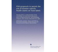 FDA proposals to permit the use of disease-specific health claims on food labels: Hearing before a subcommittee of the Committee on Government ... Congress, first session, December 10, 1987
