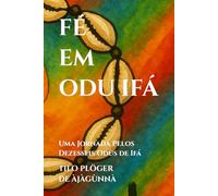 FÉ EM ODU IFÁ: Uma Jornada Pelos Dezesseis Odùs de Ifá (TEMAS SOB AS LENTES DE ODÙ IFÁ)
