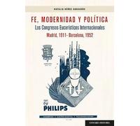 Fe, Modernidad y Política: Los congresos Eucarísticos Internacionales (Madrid, 1911 - Barcelona, 1952) (COMARES HISTORIA)