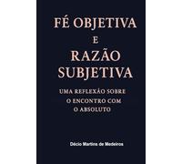 Fé Objetiva e Razão Subjetiva: Uma reflexão sobre o encontro com o Absoluto