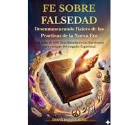 FE SOBRE FALSEDAD: Desemascarando Raices de las Practicas de la Nueva Era - Una Guia de 100 Dias Basada en Las Escrituras para escapar el engaño Espiritual