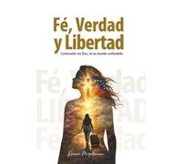 Fe, Verdad y Libertad: Caminando con Dios en un mundo confundido-Edición en español