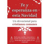 Fe y esperanza en esta Navidad: Un devocional para cristianos comunes: Reflexiones sencillas, conmovedoras y basadas en las Escrituras para quienes ... temporada (Libros devocionales de Navidad)
