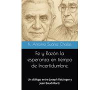 Fe y Razón: La Esperanza en tiempo de Incertidumbre:: Un diálogo entre Joseph Ratzinger y Jean Baudrillard.