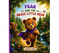 Fear and the Brave Little Bear: An Illustrated Story About a Bear Cub Who Faces His Fear of Loud Noises and Discovers That True Courage Appears When Someone Needs You · For Kids Ages 4-8