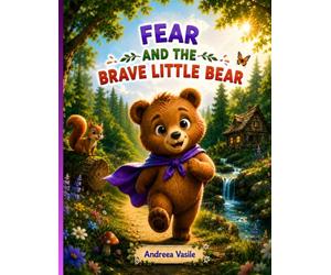 Fear and the Brave Little Bear: An Illustrated Story About a Bear Cub Who Faces His Fear of Loud Noises and Discovers That True Courage Appears When Someone Needs You · For Kids Ages 4-8
