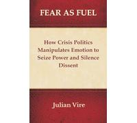 Fear as Fuel: How Crisis Politics Manipulates Emotion to Seize Power and Silence Dissent