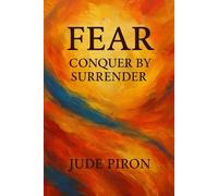 Fear - Conquer by Surrender: “Finding Strength, Freedom, and Peace in Letting Go”