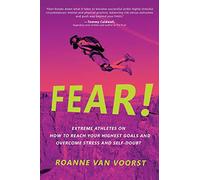 Fear!: Extreme Athletes on How to Reach Your Highest Goals and Conquer Fear and S: Extreme Athletes on How to Reach Your Highest Goals and Overcome Stress and Self Doubt