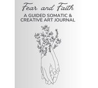 Fear & Faith: A 30-Day Somatic Art Journal for Healing Fear and Building Inner Safety