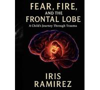 Fear, Fire, and the Frontal Lobe: A Child’s Journey Through Trauma