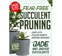 FEAR-FREE SUCCULENT PRUNING: The Jade Plant Method for Safe Cuts, Fuller Growth, and Fixing Pruning Mistakes Step-by-Step Guidance for Jade and Popular Indoor Succulents