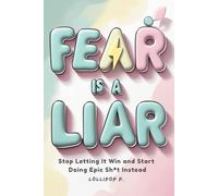 FEAR IS A LIAR: Stop Letting It Win and Start Doing Epic Sh*t Instead