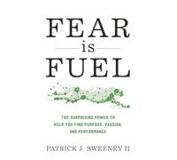 Fear Is Fuel: The Surprising Power to Help You Find Purpose, Passion, and Performance
