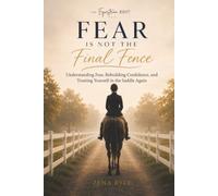 Fear Is Not The Final Fence: A Horse Rider's Guide to Understanding Fear, Rebuilding Confidence, and Trusting Yourself in the Saddle Again