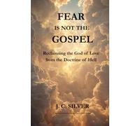 Fear Is Not the Gospel: Reclaiming the God of Love from the Doctrine of Hell