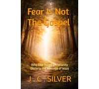 Fear Is Not The Gospel: Why Fear Based Christianity Distorts the Message of Jesus