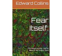 Fear Itself:: The Nature of Fear, and Its Value to the Human Race