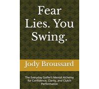 Fear Lies. You Swing.: The Everyday Golfer’s Mental Alchemy for Confidence, Clarity, and Clutch Performance