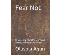 Fear Not: Discovering God’s Presence and Strength in Uncertain Times
