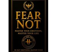 Fear Not: Master Your Emotions, Master Your Life: 90 Day Emotional Mastery Guide
